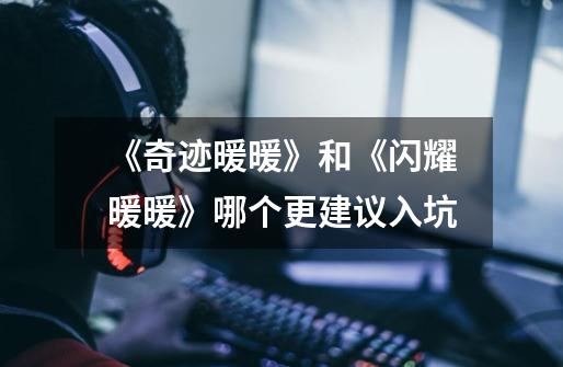 《奇迹暖暖》和《闪耀暖暖》哪个更建议入坑-第1张-游戏信息-龙启网