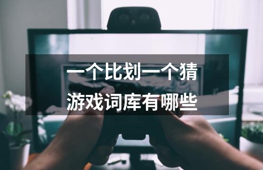 一个比划一个猜游戏词库有哪些-第1张-游戏信息-龙启网