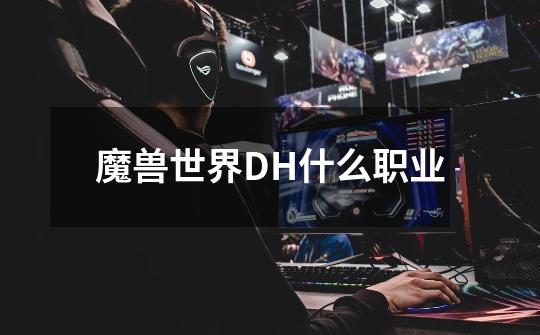 魔兽世界DH什么职业-第1张-游戏信息-龙启网