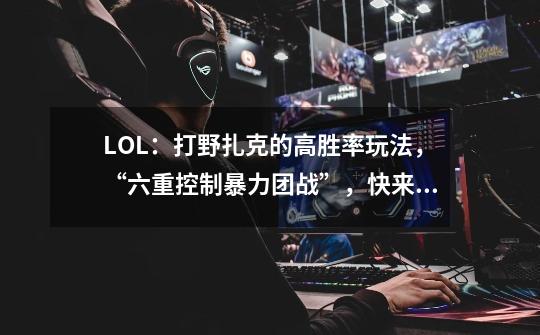 LOL:打野扎克的高胜率玩法,“六重控制暴力团战”,快来Get吧-第1张-游戏信息-龙启网