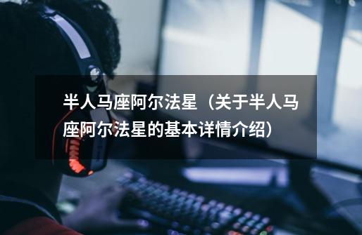 半人马座阿尔法星（关于半人马座阿尔法星的基本详情介绍）-第1张-游戏信息-龙启网