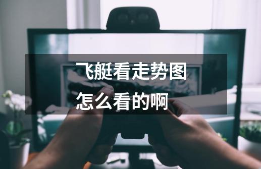 飞艇看走势图怎么看的啊-第1张-游戏信息-龙启网