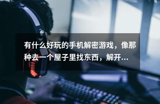 有什么好玩的手机解密游戏，像那种去一个屋子里找东西，解开机关密码什么的最后出去的，不要可以自由移动-第1张-游戏信息-龙启网
