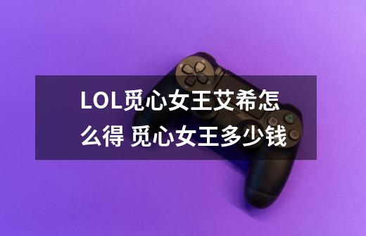 LOL觅心女王艾希怎么得 觅心女王多少钱-第1张-游戏信息-龙启网