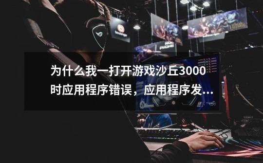 为什么我一打开游戏沙丘3000时应用程序错误,应用程序发生异常unknown software exception(0xc0000094)...-第1张-游戏信息-龙启网