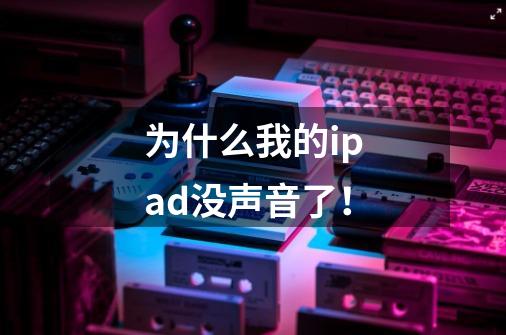 为什么我的ipad没声音了!-第1张-游戏信息-龙启网