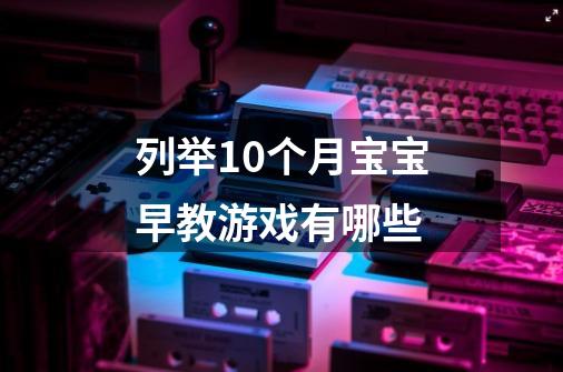 列举10个月宝宝早教游戏有哪些-第1张-游戏信息-龙启网