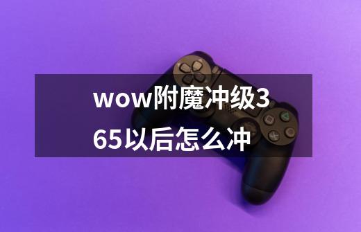 wow附魔冲级365以后怎么冲-第1张-游戏信息-龙启网