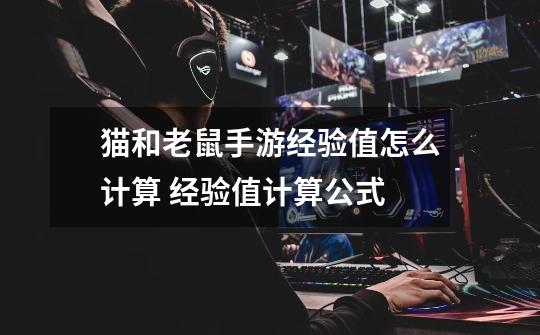 猫和老鼠手游经验值怎么计算 经验值计算公式-第1张-游戏信息-龙启网