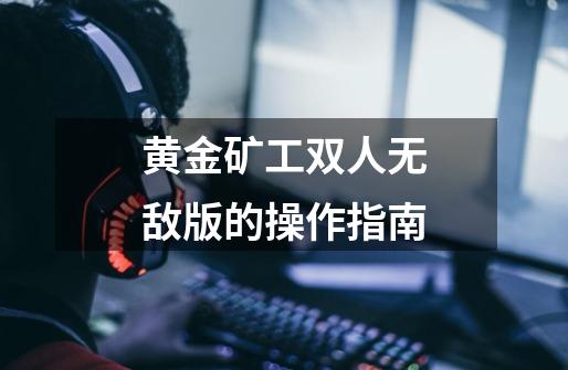 黄金矿工双人无敌版的操作指南-第1张-游戏信息-龙启网