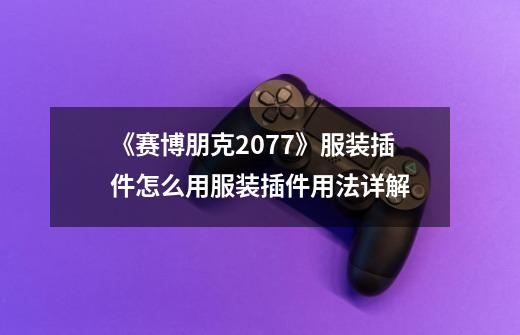 《赛博朋克2077》服装插件怎么用服装插件用法详解-第1张-游戏信息-龙启网