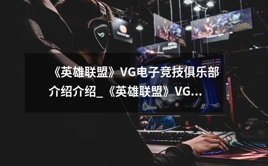 《英雄联盟》VG电子竞技俱乐部介绍介绍_《英雄联盟》VG电子竞技俱乐部介绍是什么-第1张-游戏信息-龙启网