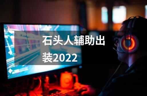 石头人辅助出装2022-第1张-游戏信息-龙启网