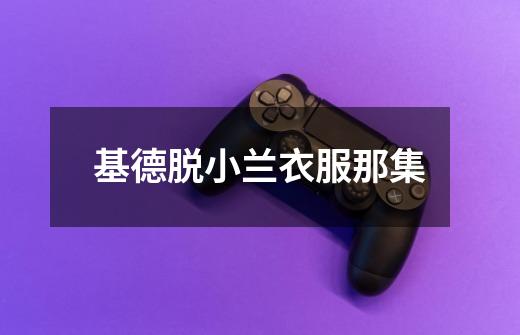 基德脱小兰衣服那集-第1张-游戏信息-龙启网