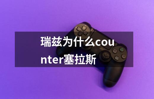 瑞兹为什么counter塞拉斯-第1张-游戏信息-龙启网