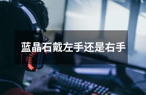 蓝晶石戴左手还是右手-第1张-游戏信息-龙启网