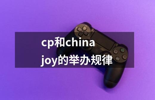 cp和chinajoy的举办规律-第1张-游戏信息-龙启网