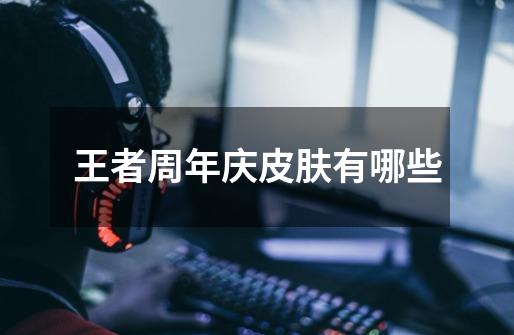 王者周年庆皮肤有哪些-第1张-游戏信息-龙启网