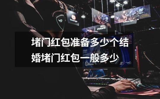 堵门红包准备多少个结婚堵门红包一般多少-第1张-游戏信息-龙启网