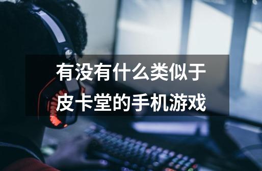 有没有什么类似于皮卡堂的手机游戏-第1张-游戏信息-龙启网