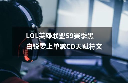 LOL英雄联盟S9赛季黑白锐雯上单减CD天赋符文-第1张-游戏信息-龙启网