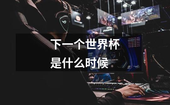 下一个世界杯是什么时候-第1张-游戏信息-龙启网