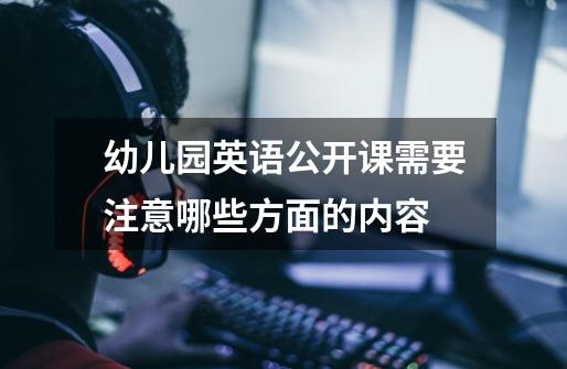 幼儿园英语公开课需要注意哪些方面的内容-第1张-游戏信息-龙启网