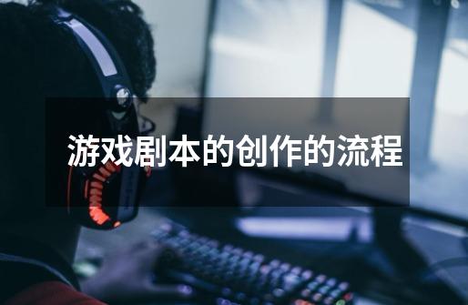 游戏剧本的创作的流程-第1张-游戏信息-龙启网