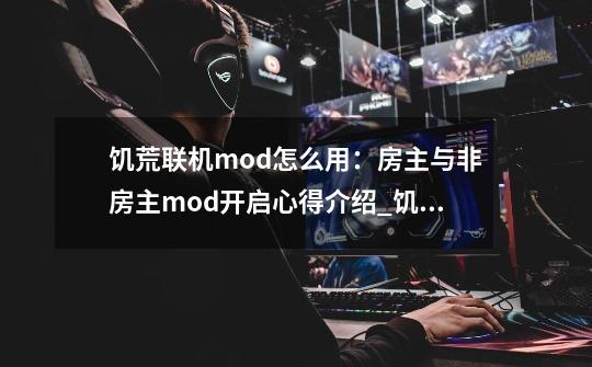 饥荒联机mod怎么用:房主与非房主mod开启心得介绍_饥荒联机mod怎么用:房主与非房主mod开启心得是什么-第1张-游戏信息-龙启网