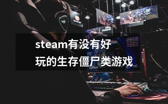 steam有没有好玩的生存僵尸类游戏-第1张-游戏信息-龙启网
