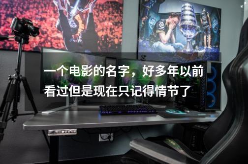 一个电影的名字,好多年以前看过但是现在只记得情节了-第1张-游戏信息-龙启网