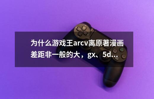 为什么游戏王arcv离原著漫画差距非一般的大,gx、5ds和zexal虽然和漫画差距很大,但没有大-第1张-游戏信息-龙启网