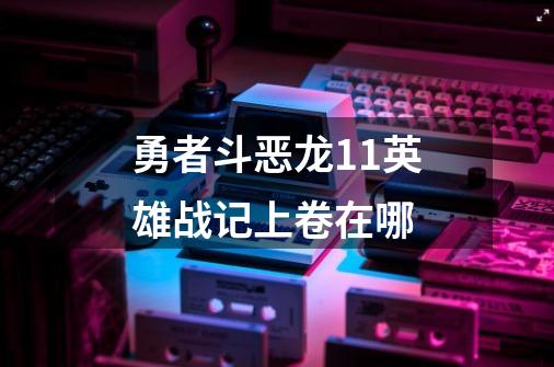 勇者斗恶龙11英雄战记上卷在哪-第1张-游戏信息-龙启网