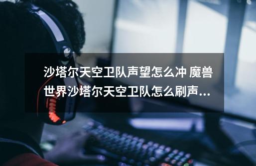 沙塔尔天空卫队声望怎么冲 魔兽世界沙塔尔天空卫队怎么刷声望最快-第1张-游戏信息-龙启网