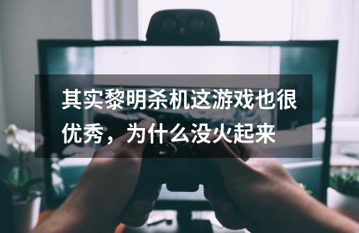 其实黎明杀机这游戏也很优秀,为什么没火起来-第1张-游戏信息-龙启网