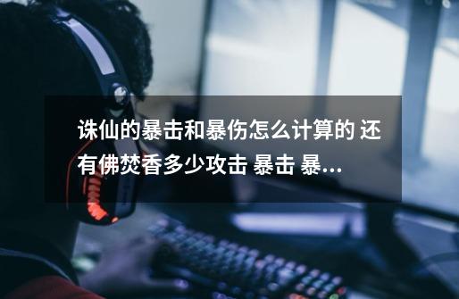 诛仙的暴击和暴伤怎么计算的 还有佛焚香多少攻击 暴击 暴伤 才能秒幻月的牛啊-第1张-游戏信息-龙启网