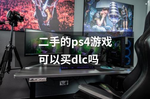 二手的ps4游戏可以买dlc吗-第1张-游戏信息-龙启网