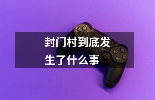 封门村到底发生了什么事-第1张-游戏信息-龙启网
