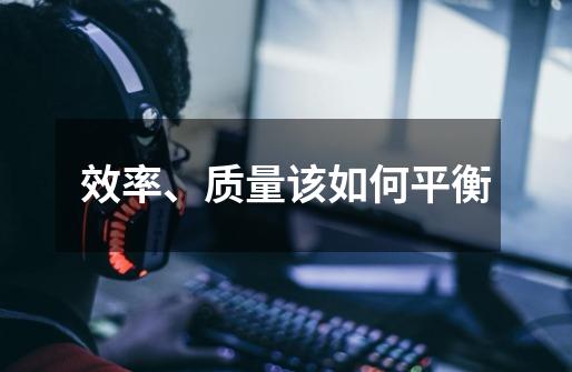 效率、质量该如何平衡-第1张-游戏信息-龙启网