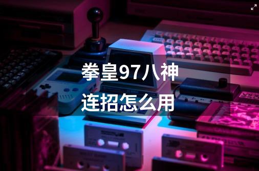 拳皇97八神连招怎么用-第1张-游戏信息-龙启网