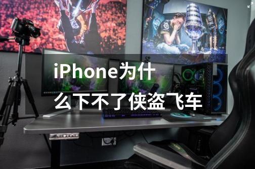 iPhone为什么下不了侠盗飞车-第1张-游戏信息-龙启网