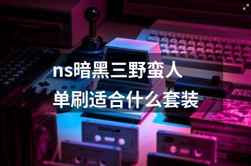 ns暗黑三野蛮人单刷适合什么套装-第1张-游戏信息-龙启网