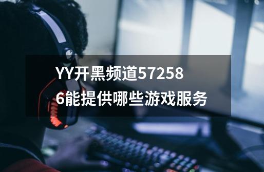 YY开黑频道572586能提供哪些游戏服务-第1张-游戏信息-龙启网