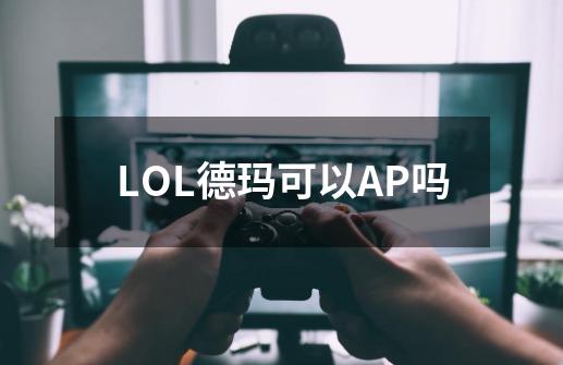 LOL德玛可以AP吗-第1张-游戏信息-龙启网