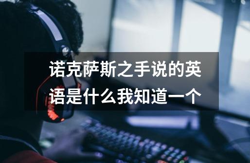 诺克萨斯之手说的英语是什么.我知道一个-第1张-游戏信息-龙启网