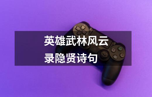 英雄武林风云录隐贤诗句-第1张-游戏信息-龙启网