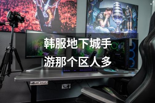 韩服地下城手游那个区人多-第1张-游戏信息-龙启网