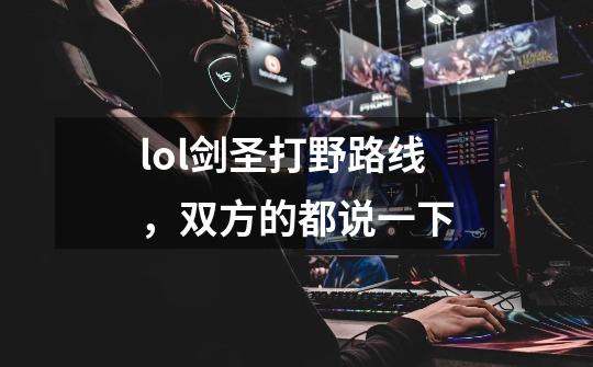 lol剑圣打野路线,双方的都说一下-第1张-游戏信息-龙启网