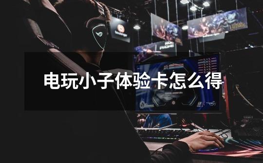 电玩小子体验卡怎么得-第1张-游戏信息-龙启网