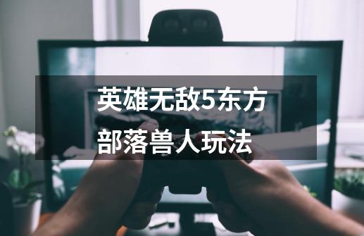 英雄无敌5东方部落兽人玩法-第1张-游戏信息-龙启网